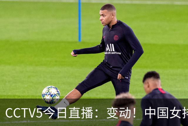CCTV5今日直播：变动！中国女排晋级赛，中国男篮争夺铜牌，国乒亮相